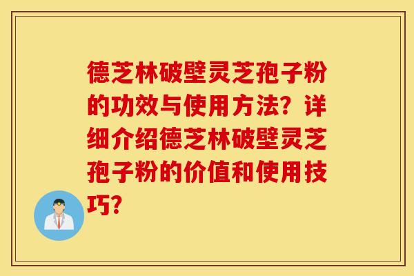 德芝林破壁灵芝孢子粉的功效与使用方法？详细介绍德芝林破壁灵芝孢子粉的价值和使用技巧？