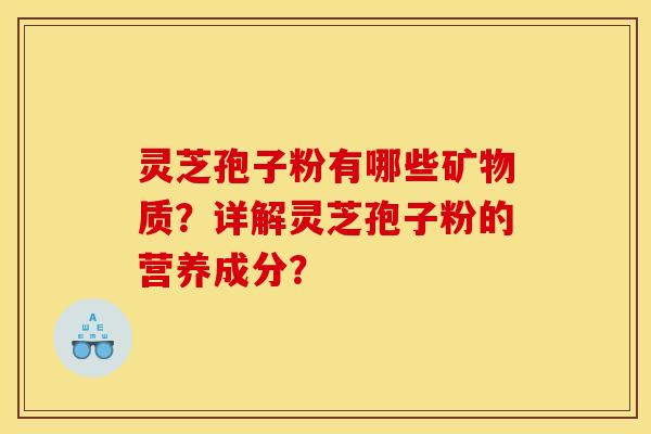 灵芝孢子粉有哪些矿物质？详解灵芝孢子粉的营养成分？