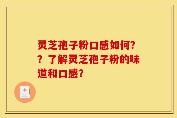 灵芝孢子粉口感如何？？了解灵芝孢子粉的味道和口感？