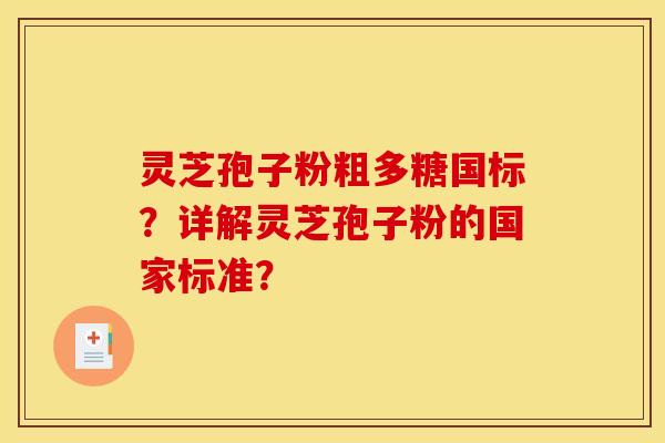 灵芝孢子粉粗多糖国标？详解灵芝孢子粉的国家标准？