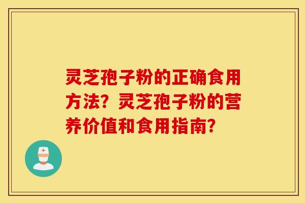 灵芝孢子粉的正确食用方法？灵芝孢子粉的营养价值和食用指南？