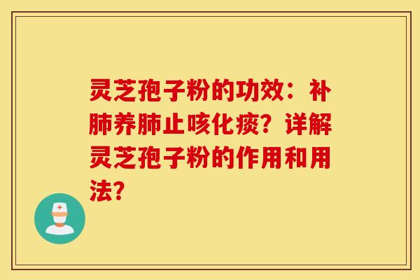 灵芝孢子粉的功效：补肺养肺止咳化痰？详解灵芝孢子粉的作用和用法？