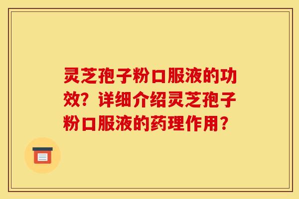灵芝孢子粉口服液的功效？详细介绍灵芝孢子粉口服液的药理作用？