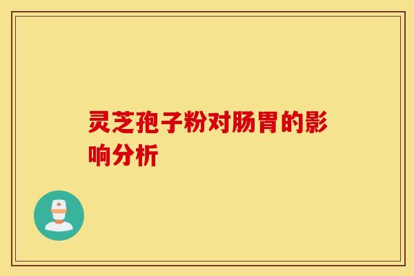 灵芝孢子粉对肠胃的影响分析