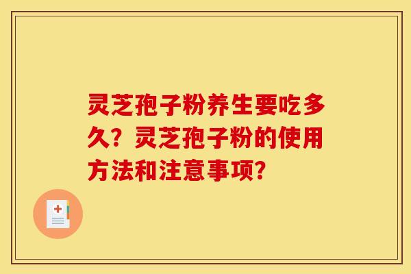 灵芝孢子粉养生要吃多久？灵芝孢子粉的使用方法和注意事项？