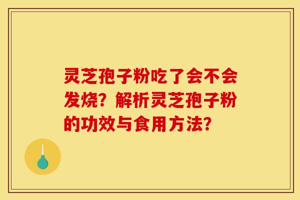 灵芝孢子粉吃了会不会发烧？解析灵芝孢子粉的功效与食用方法？