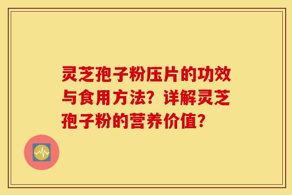 灵芝孢子粉压片的功效与食用方法？详解灵芝孢子粉的营养价值？