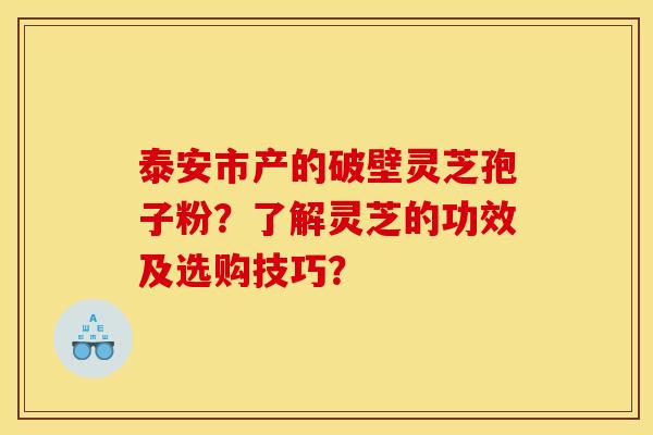 泰安市产的破壁灵芝孢子粉?了解灵芝的功效及选购技巧? 泰安市产的破壁灵芝孢子粉?了解灵芝的功效及选购技巧?