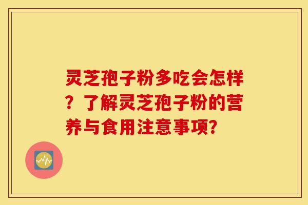 灵芝孢子粉多吃会怎样?了解灵芝孢子粉的营养与食用注意事项? 灵芝孢子粉多吃会怎样?了解灵芝孢子粉的营养与食用注意事项?