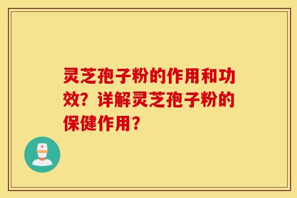 灵芝孢子粉的作用和功效?详解灵芝孢子粉的保健作用? 灵芝孢子粉的作用和功效?详解灵芝孢子粉的保健作用?