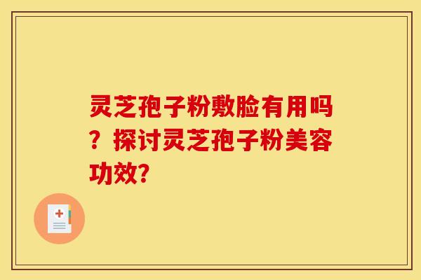 灵芝孢子粉敷脸有用吗?探讨灵芝孢子粉美容功效? 灵芝孢子粉敷脸有用吗?探讨灵芝孢子粉美容功效?