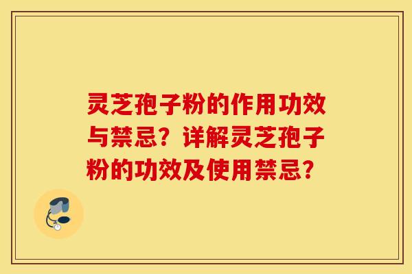 灵芝孢子粉的作用功效与禁忌？详解灵芝孢子粉的功效及使用禁忌？