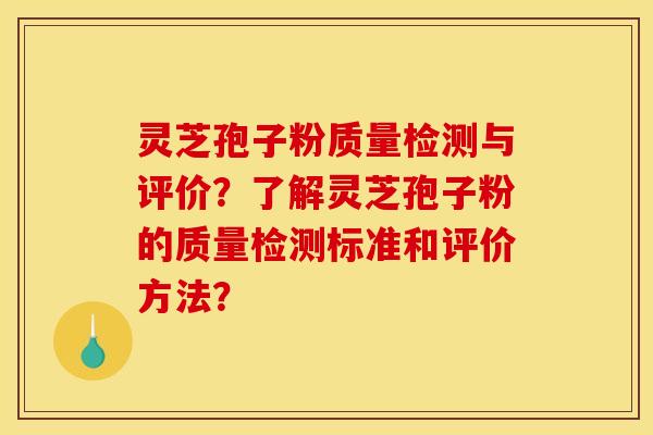 灵芝孢子粉质量检测与评价?了解灵芝孢子粉的质量检测标准和评价方法? 灵芝孢子粉质量检测与评价?了解灵芝孢子粉的质量检测标准和评价方法?