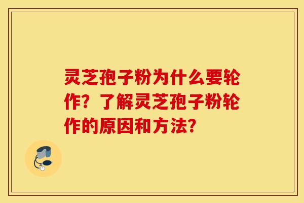 灵芝孢子粉为什么要轮作?了解灵芝孢子粉轮作的原因和方法? 灵芝孢子粉为什么要轮作?了解灵芝孢子粉轮作的原因和方法?
