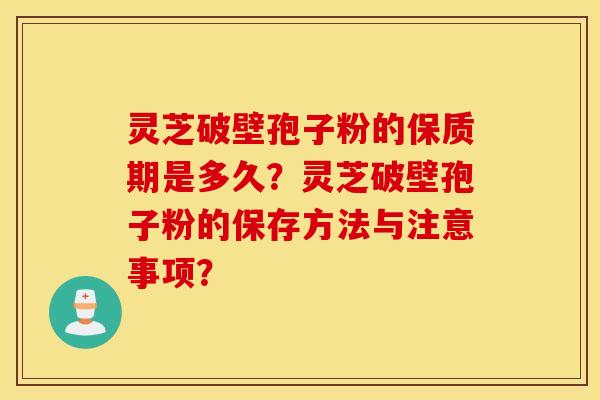 灵芝破壁孢子粉的保质期是多久?灵芝破壁孢子粉的保存方法与注意事项? 灵芝破壁孢子粉的保质期是多久?灵芝破壁孢子粉的保存方法与注意事项?