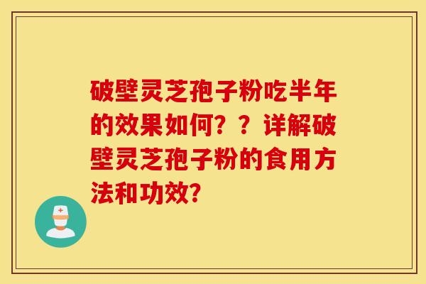 破壁灵芝孢子粉吃半年的效果如何??详解破壁灵芝孢子粉的食用方法和功效? 破壁灵芝孢子粉吃半年的效果如何??详解破壁灵芝孢子粉的食用方法和功效?