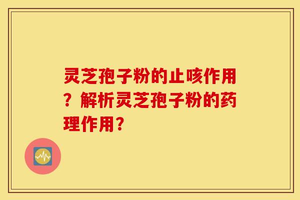 灵芝孢子粉的止咳作用？解析灵芝孢子粉的药理作用？