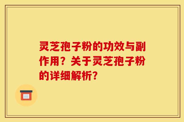 灵芝孢子粉的功效与副作用?关于灵芝孢子粉的详细解析? 灵芝孢子粉的功效与副作用?关于灵芝孢子粉的详细解析?
