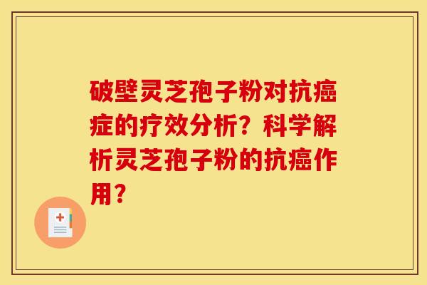 破壁灵芝孢子粉对抗癌症的疗效分析?科学解析灵芝孢子粉的抗癌作用? 破壁灵芝孢子粉对抗癌症的疗效分析?科学解析灵芝孢子粉的抗癌作用?