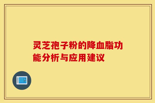 灵芝孢子粉的降血脂功能分析与应用建议