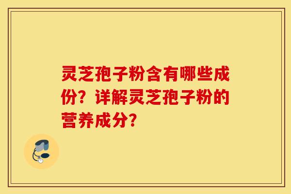 灵芝孢子粉含有哪些成份？详解灵芝孢子粉的营养成分？