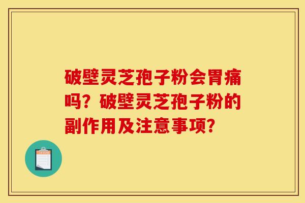 破壁灵芝孢子粉会胃痛吗？破壁灵芝孢子粉的副作用及注意事项？