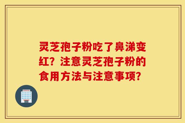 灵芝孢子粉吃了鼻涕变红？注意灵芝孢子粉的食用方法与注意事项？
