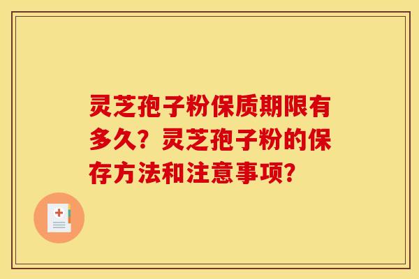 灵芝孢子粉保质期限有多久？灵芝孢子粉的保存方法和注意事项？