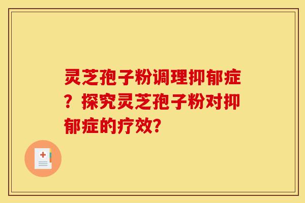 灵芝孢子粉调理抑郁症？探究灵芝孢子粉对抑郁症的疗效？
