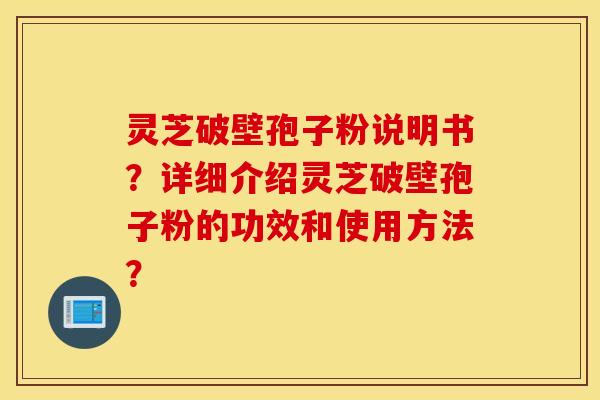 灵芝破壁孢子粉说明书？详细介绍灵芝破壁孢子粉的功效和使用方法？
