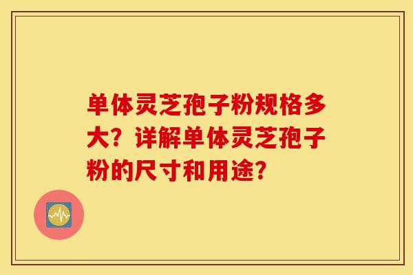 单体灵芝孢子粉规格多大？详解单体灵芝孢子粉的尺寸和用途？