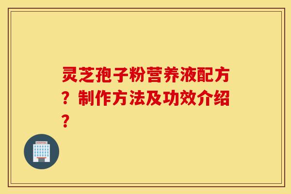 灵芝孢子粉营养液配方？制作方法及功效介绍？