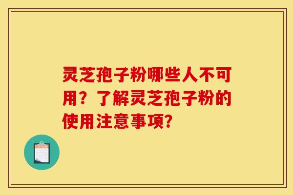 灵芝孢子粉哪些人不可用？了解灵芝孢子粉的使用注意事项？