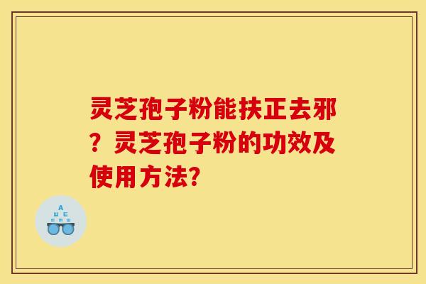 灵芝孢子粉能扶正去邪？灵芝孢子粉的功效及使用方法？