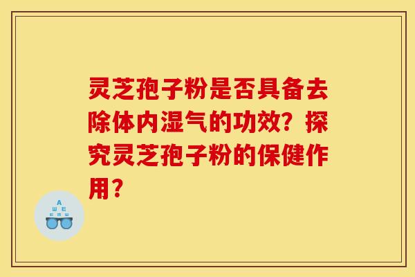 灵芝孢子粉是否具备去除体内湿气的功效？探究灵芝孢子粉的保健作用？