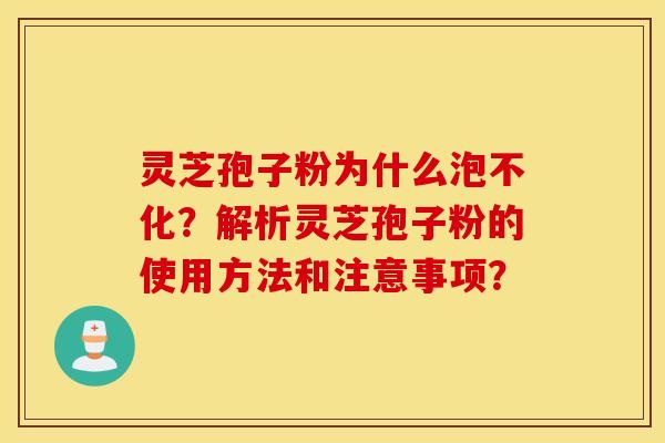 灵芝孢子粉为什么泡不化？解析灵芝孢子粉的使用方法和注意事项？