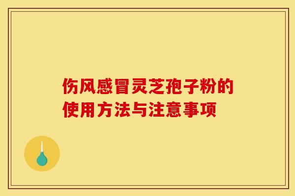 伤风感冒灵芝孢子粉的使用方法与注意事项