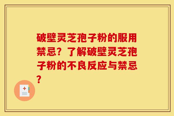 破壁灵芝孢子粉的服用禁忌?了解破壁灵芝孢子粉的不良反应与禁忌? 破壁灵芝孢子粉的服用禁忌?了解破壁灵芝孢子粉的不良反应与禁忌?