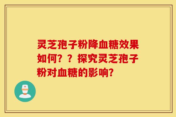 灵芝孢子粉降血糖效果如何？？探究灵芝孢子粉对血糖的影响？
