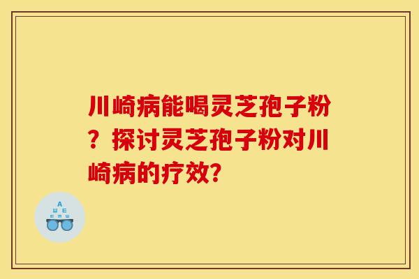 川崎能喝灵芝孢子粉？探讨灵芝孢子粉对川崎的疗效？