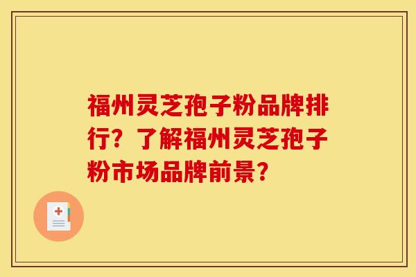 福州灵芝孢子粉品牌排行？了解福州灵芝孢子粉市场品牌前景？