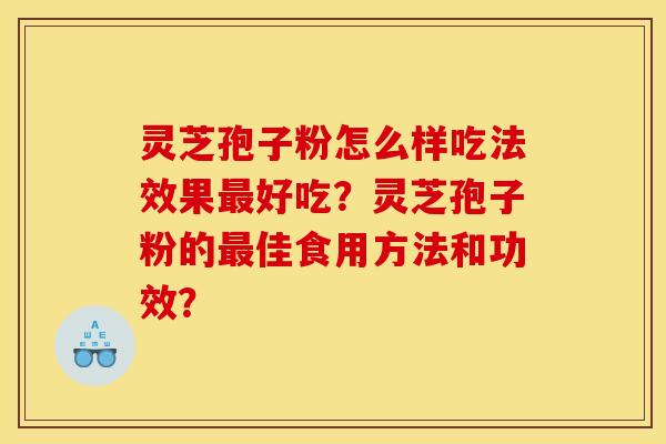 灵芝孢子粉怎么样吃法效果最好吃?灵芝孢子粉的最佳食用方法和功效? 灵芝孢子粉怎么样吃法效果最好吃?灵芝孢子粉的最佳食用方法和功效?