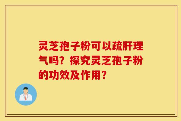 灵芝孢子粉可以疏肝理气吗?探究灵芝孢子粉的功效及作用? 灵芝孢子粉可以疏肝理气吗?探究灵芝孢子粉的功效及作用?
