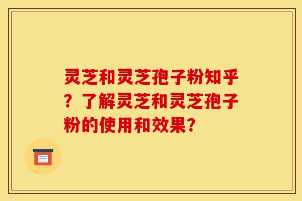 灵芝和灵芝孢子粉知乎?了解灵芝和灵芝孢子粉的使用和效果? 灵芝和灵芝孢子粉知乎?了解灵芝和灵芝孢子粉的使用和效果?