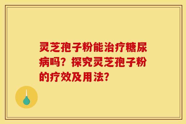 灵芝孢子粉能吗？探究灵芝孢子粉的疗效及用法？