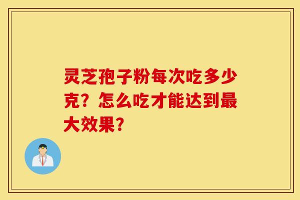 灵芝孢子粉每次吃多少克？怎么吃才能达到大效果？