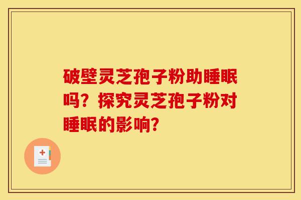 破壁灵芝孢子粉助吗？探究灵芝孢子粉对的影响？