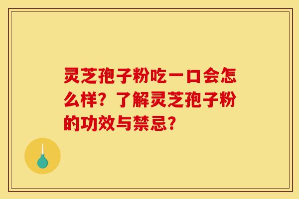 灵芝孢子粉吃一口会怎么样?了解灵芝孢子粉的功效与禁忌? 灵芝孢子粉吃一口会怎么样?了解灵芝孢子粉的功效与禁忌?