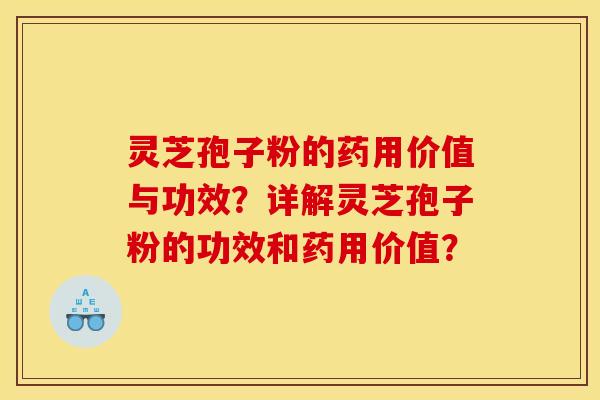 灵芝孢子粉的药用价值与功效？详解灵芝孢子粉的功效和药用价值？