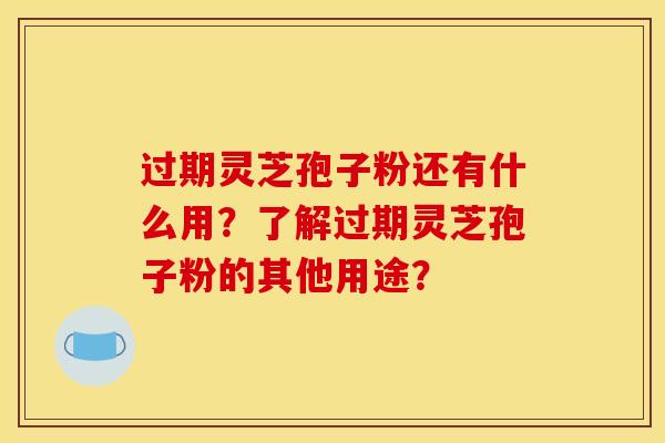 过期灵芝孢子粉还有什么用?了解过期灵芝孢子粉的其他用途? 过期灵芝孢子粉还有什么用?了解过期灵芝孢子粉的其他用途?